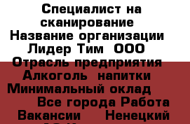 Специалист на сканирование › Название организации ­ Лидер Тим, ООО › Отрасль предприятия ­ Алкоголь, напитки › Минимальный оклад ­ 35 000 - Все города Работа » Вакансии   . Ненецкий АО,Красное п.